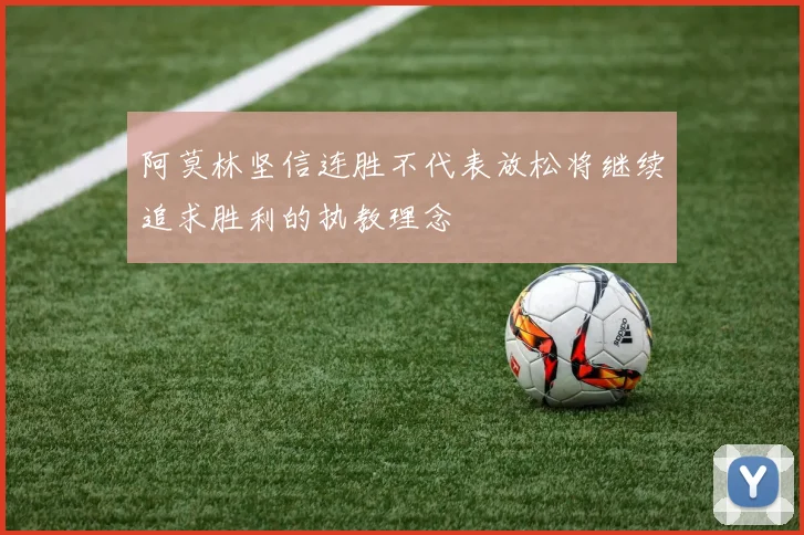 阿莫林坚信连胜不代表放松将继续追求胜利的执教理念