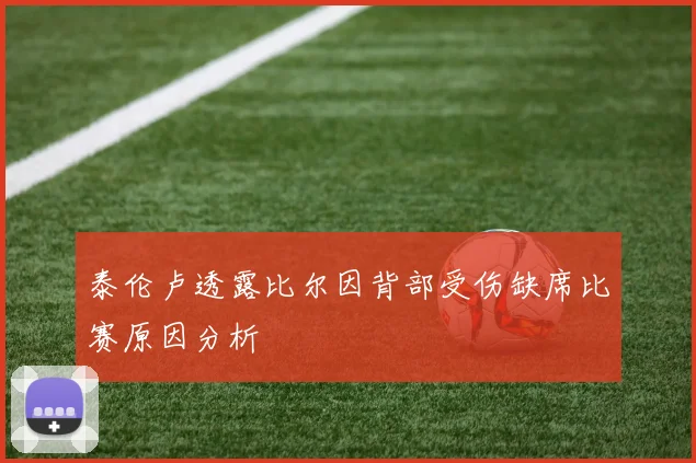 泰伦卢透露比尔因背部受伤缺席比赛原因分析