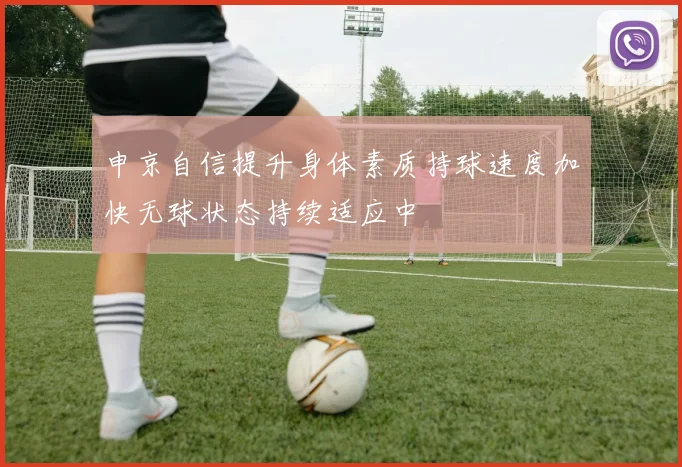 申京自信提升身体素质持球速度加快无球状态持续适应中