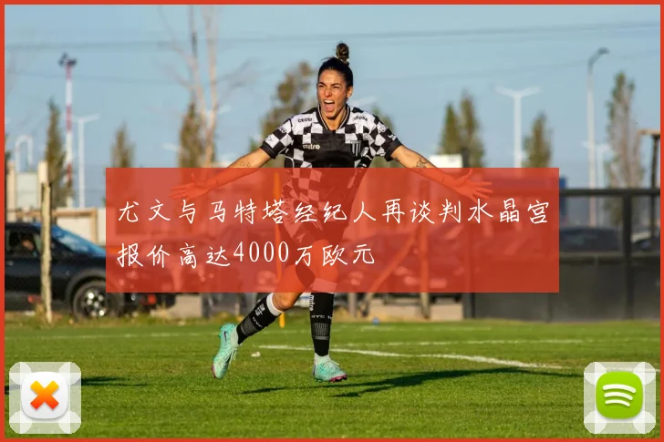 尤文与马特塔经纪人再谈判水晶宫报价高达4000万欧元
