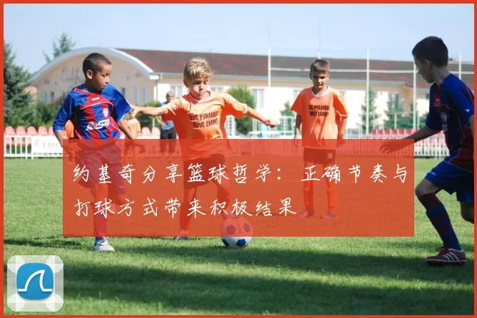 约基奇分享篮球哲学：正确节奏与打球方式带来积极结果