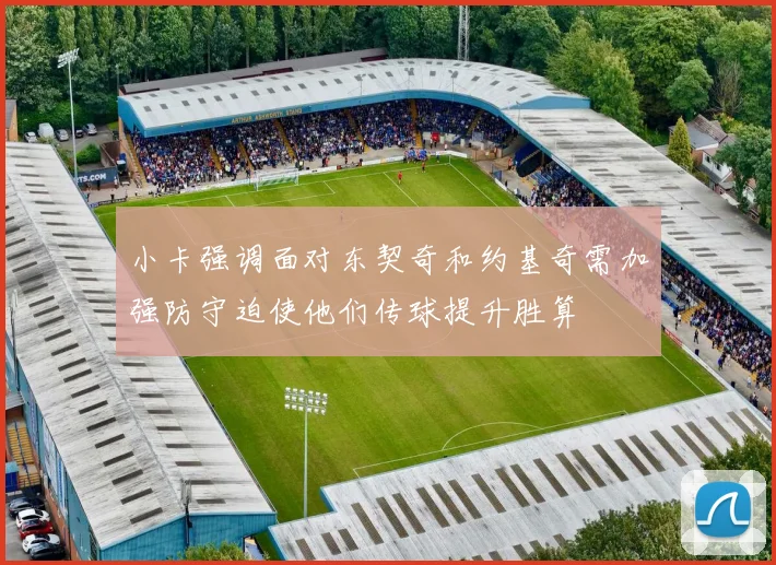 小卡强调面对东契奇和约基奇需加强防守迫使他们传球提升胜算
