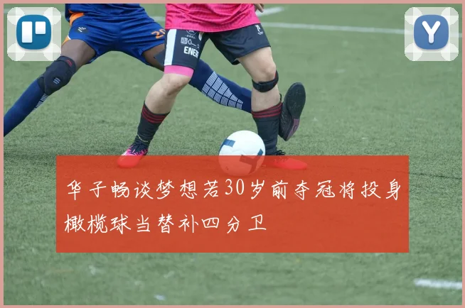 华子畅谈梦想若30岁前夺冠将投身橄榄球当替补四分卫