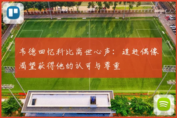 韦德回忆科比离世心声：追赶偶像渴望获得他的认可与尊重