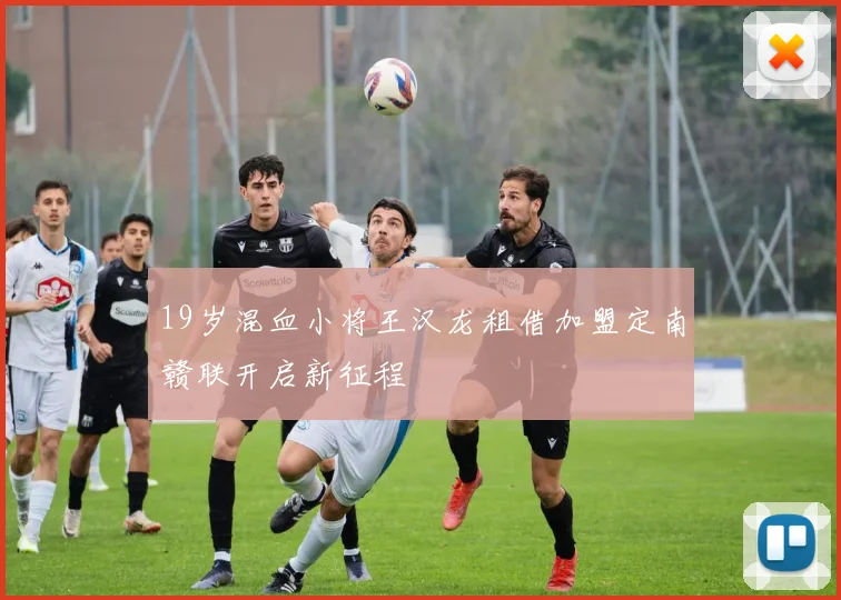 19岁混血小将王汉龙租借加盟定南赣联开启新征程
