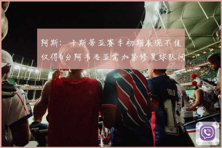 阿斯：卡斯蒂亚赛季初期表现不佳仅得6分阿韦洛亚需加紧修复球队问题