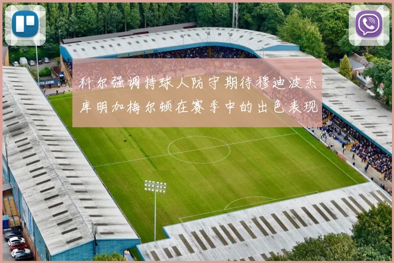 科尔强调持球人防守期待穆迪波杰库明加梅尔顿在赛季中的出色表现