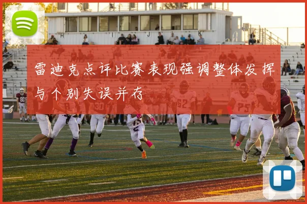 雷迪克点评比赛表现强调整体发挥与个别失误并存