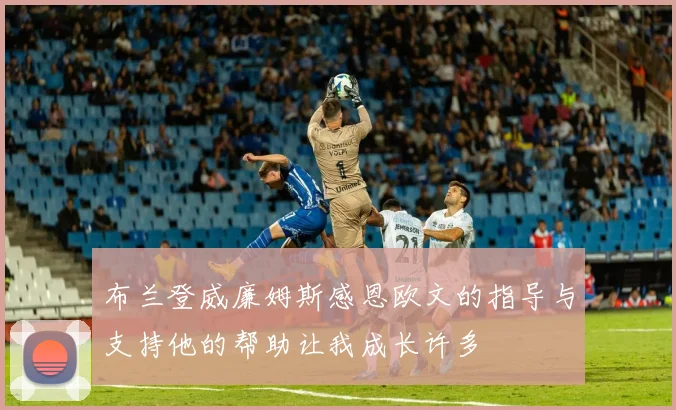 布兰登威廉姆斯感恩欧文的指导与支持他的帮助让我成长许多