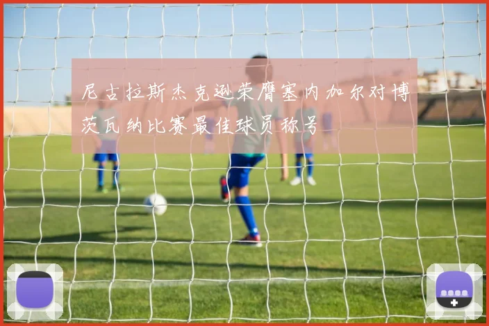尼古拉斯杰克逊荣膺塞内加尔对博茨瓦纳比赛最佳球员称号