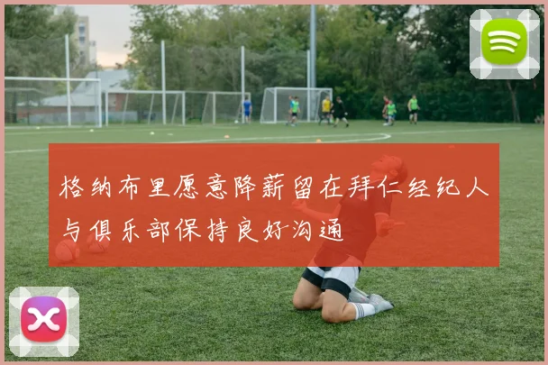 格纳布里愿意降薪留在拜仁经纪人与俱乐部保持良好沟通
