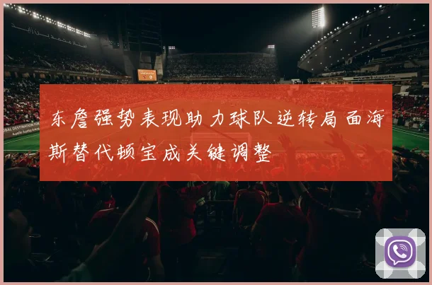 东詹强势表现助力球队逆转局面海斯替代顿宝成关键调整