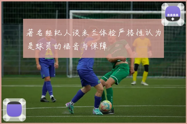 著名经纪人谈米兰体检严格性认为是球员的福音与保障
