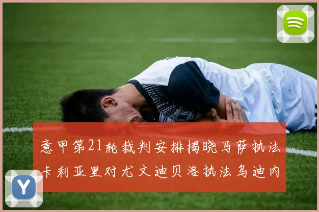 意甲第21轮裁判安排揭晓马萨执法卡利亚里对尤文迪贝洛执法乌迪内斯对国米