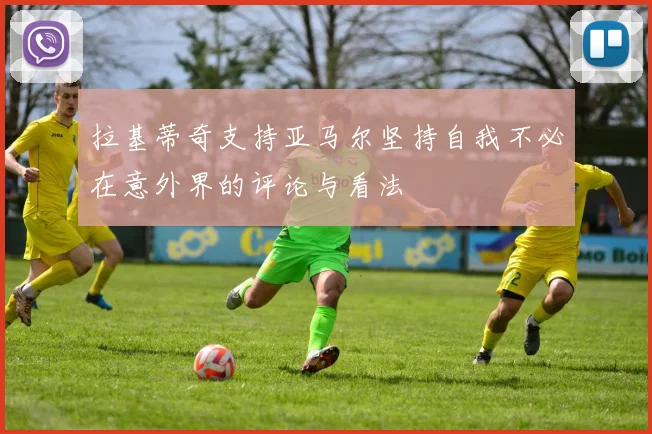 拉基蒂奇支持亚马尔坚持自我不必在意外界的评论与看法