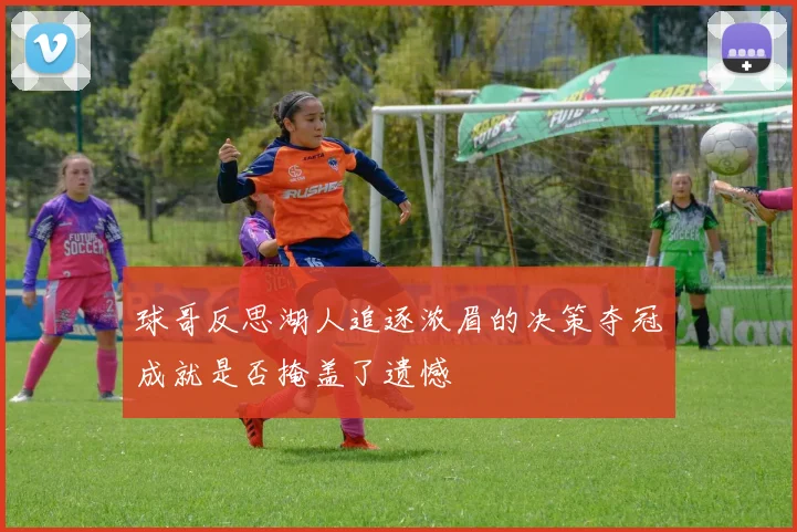 球哥反思湖人追逐浓眉的决策夺冠成就是否掩盖了遗憾
